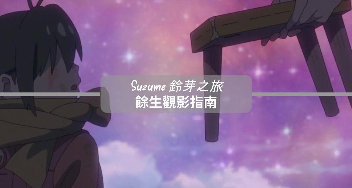 《鈴芽之旅》|走進災難記憶的門後，我們學會如何告別與擁抱|餘生觀影指南